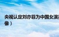 央视认定刘亦菲为中国女演员（刘亦菲和刘诗诗为什么那么像）