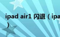 ipad air1 闪退（ipadair3总是闪退如何处理）