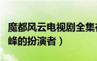 魔都风云电视剧全集在线观看（魔都风云姜绍峰的扮演者）