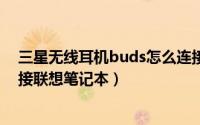 三星无线耳机buds怎么连接电脑（三星耳机buds2怎么连接联想笔记本）