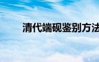 清代端砚鉴别方法（清代端砚鉴别）