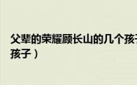 父辈的荣耀顾长山的几个孩子都是谁的（苏无名殷桃有几个孩子）
