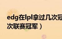edg在lpl拿过几次冠军（edg在lpl获得过几次联赛冠军）