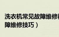 洗衣机常见故障维修视频大全（燃气灶常见故障维修技巧）