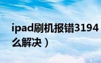 ipad刷机报错3194（ipad刷机错误3194怎么解决）