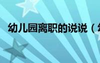 幼儿园离职的说说（幼儿园离职告别感言）