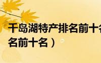 千岛湖特产排名前十名是什么（千岛湖特产排名前十名）