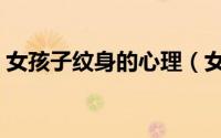 女孩子纹身的心理（女孩子纹身是什么心理）