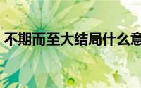 不期而至大结局什么意思（不期而至大结局）