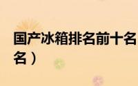 国产冰箱排名前十名（国产hifi音箱排名前十名）