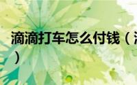 滴滴打车怎么付钱（滴滴打车先付钱要怎么弄）