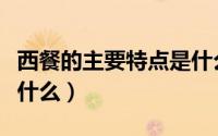 西餐的主要特点是什么呢（西餐的主要特点是什么）