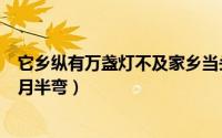 它乡纵有万盏灯不及家乡当头月（他乡纵有灯万盏不及故乡月半弯）