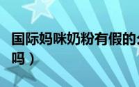 国际妈咪奶粉有假的么（国际妈咪奶粉是正品吗）