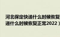 河北保定快递什么时候恢复正常2022年12月（河北保定快递什么时候恢复正常2022）