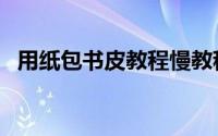 用纸包书皮教程慢教程（怎样用纸包书皮）