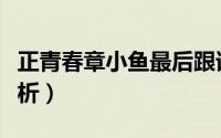正青春章小鱼最后跟谁（正青春章小鱼结局解析）