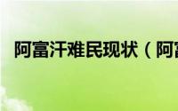 阿富汗难民现状（阿富汗难民是指哪些人）