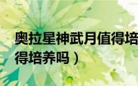 奥拉星神武月值得培养吗?（奥拉星神武月值得培养吗）