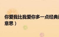 你爱我比我爱你多一点经典语录（你比我比我爱你多是什么意思）