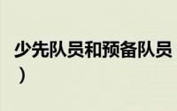 少先队员和预备队员（少先队员预备队怎么填）