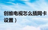 创维电视怎么插网卡（创维电视无线网卡怎么设置）