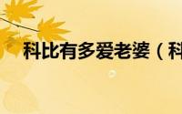 科比有多爱老婆（科比最爱的四个女人）