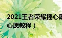 2021王者荣耀摇心愿技巧（王者荣耀新年摇心愿教程）