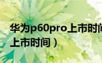 华为p60pro上市时间与价格（华为jny-al10上市时间）