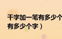 干字加一笔有多少个字共12字（干字加一笔有多少个字）