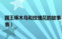 国王啄木鸟和玫瑰花的故事（国王啄木鸟与玫瑰花的童话故事）
