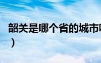 韶关是哪个省的城市呢（韶关是哪个省的城市）