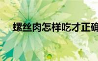 螺丝肉怎样吃才正确（螺丝肉正确吃法）