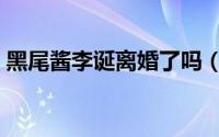 黑尾酱李诞离婚了吗（黑尾酱李诞离婚原因）