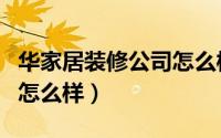 华家居装修公司怎么样（苏州华家居装饰公司怎么样）