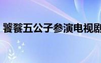饕餮五公子参演电视剧（五公仔饕餮的由来）