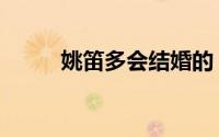 姚笛多会结婚的（姚笛多会结婚）