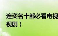 连奕名十部必看电视剧?（连奕名十部必看电视剧）