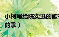 小柯写给陈奕迅的歌有哪些（小柯写给陈奕迅的歌）