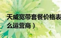 天威宽带套餐价格表2020（天威宽带属于什么运营商）