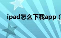 ipad怎么下载app（ipad如何下载应用）
