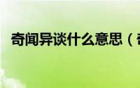 奇闻异谈什么意思（奇闻异事是什么意思）