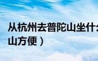 从杭州去普陀山坐什么车（从杭州怎么去普陀山方便）