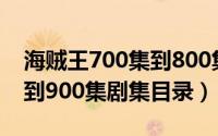 海贼王700集到800集后的目录（海贼王800到900集剧集目录）