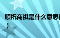 顺祝商祺是什么意思祺（顺祝商祺是什么意思）