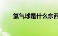 氢气球是什么东西（氢气球是什么）
