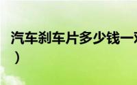 汽车刹车片多少钱一对（汽车刹车片知识大全）
