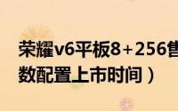 荣耀v6平板8+256售价（荣耀v8平板电脑参数配置上市时间）