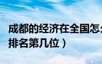 成都的经济在全国怎么样（成都的经济在全国排名第几位）