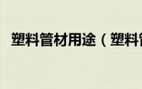 塑料管材用途（塑料管材的原材料是什么）